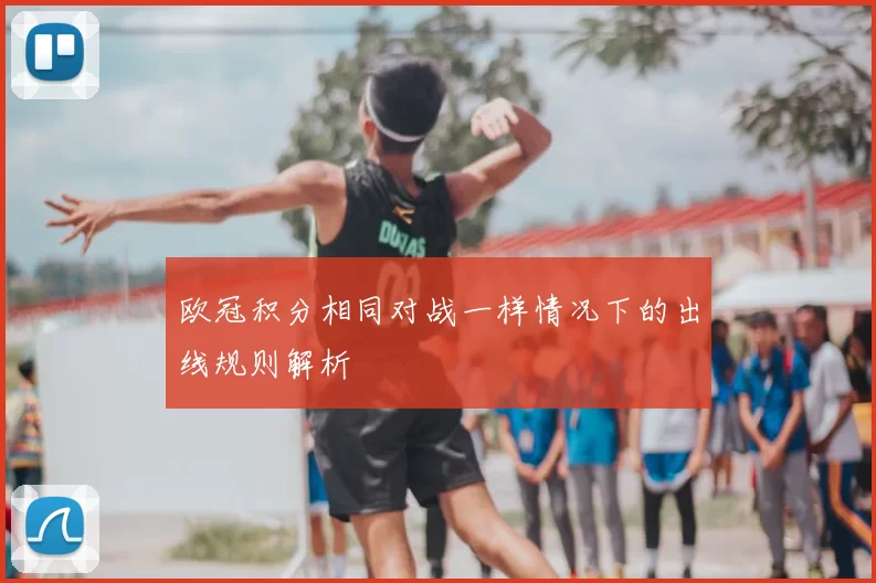 欧冠积分相同对战一样情况下的出线规则解析