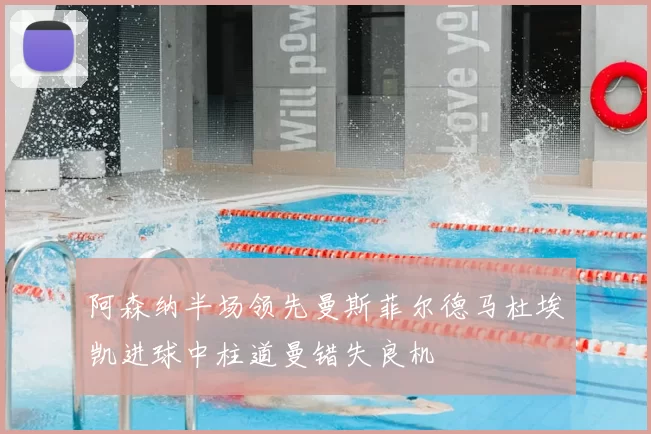 阿森纳半场领先曼斯菲尔德马杜埃凯进球中柱道曼错失良机