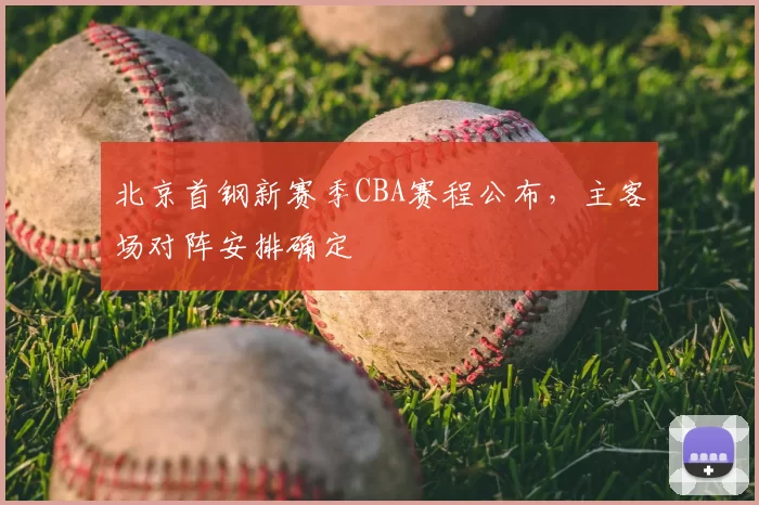 北京首钢新赛季CBA赛程公布，主客场对阵安排确定