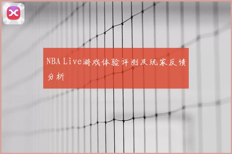 NBA Live游戏体验评测及玩家反馈分析