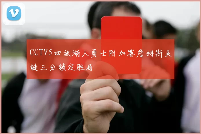 CCTV5回放湖人勇士附加赛詹姆斯关键三分锁定胜局