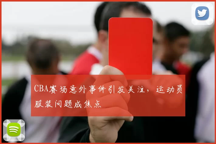 CBA赛场意外事件引发关注,运动员服装问题成焦点