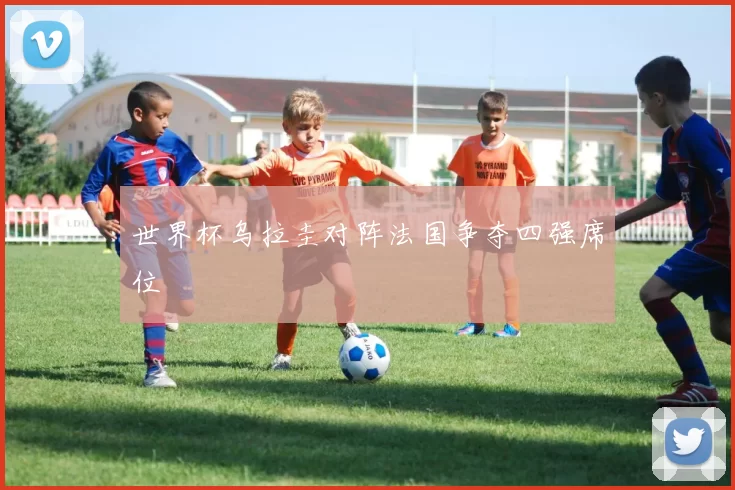 世界杯乌拉圭对阵法国争夺四强席位