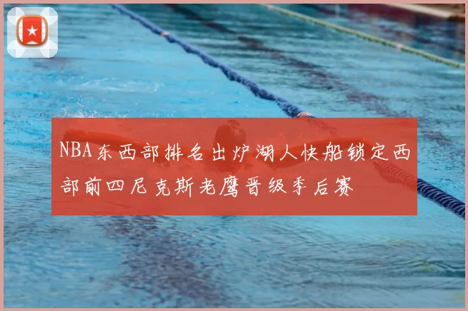 NBA东西部排名出炉湖人快船锁定西部前四尼克斯老鹰晋级季后赛