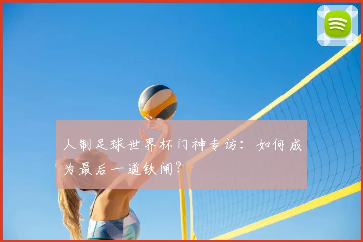 人制足球世界杯门神专访：如何成为最后一道铁闸？