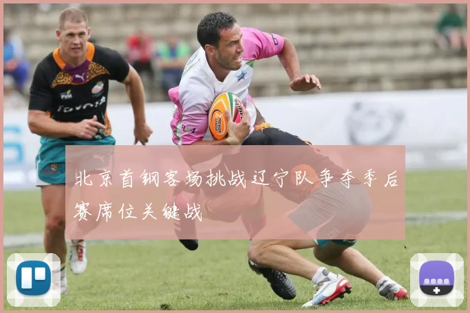 北京首钢客场挑战辽宁队争夺季后赛席位关键战
