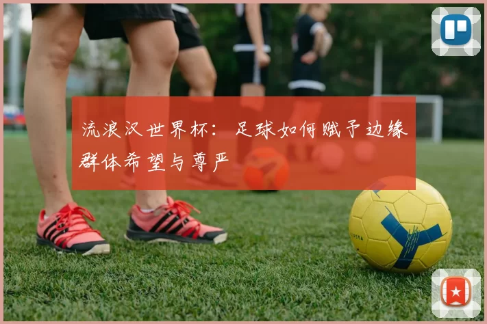 流浪汉世界杯：足球如何赋予边缘群体希望与尊严