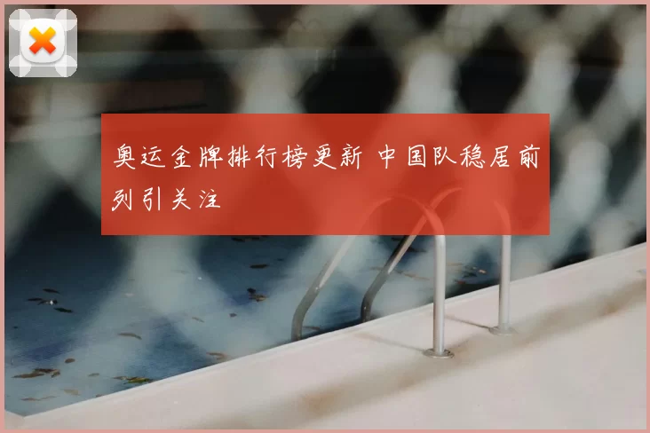 奥运金牌排行榜更新 中国队稳居前列引关注
