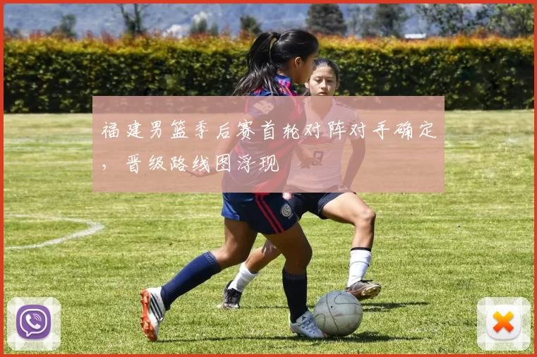 福建男篮季后赛首轮对阵对手确定，晋级路线图浮现