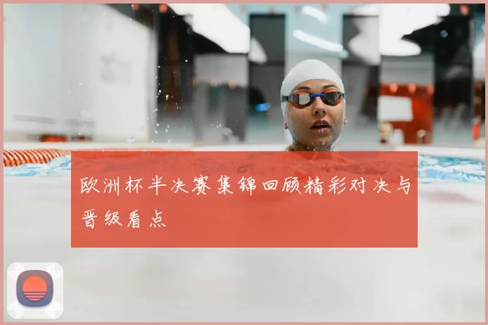 欧洲杯半决赛集锦回顾精彩对决与晋级看点