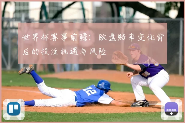 世界杯赛事前瞻：欧盘赔率变化背后的投注机遇与风险