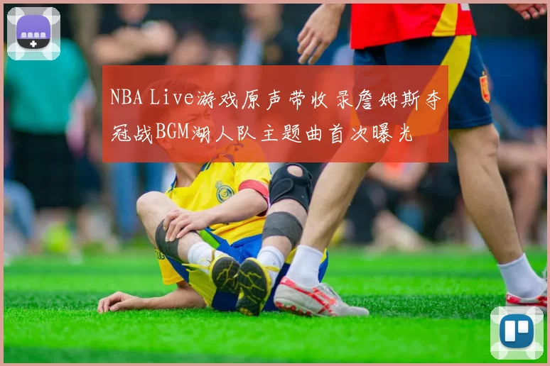 NBA Live游戏原声带收录詹姆斯夺冠战BGM湖人队主题曲首次曝光