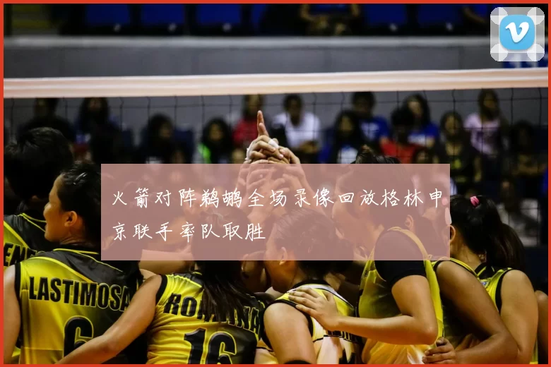 火箭对阵鹈鹕全场录像回放格林申京联手率队取胜