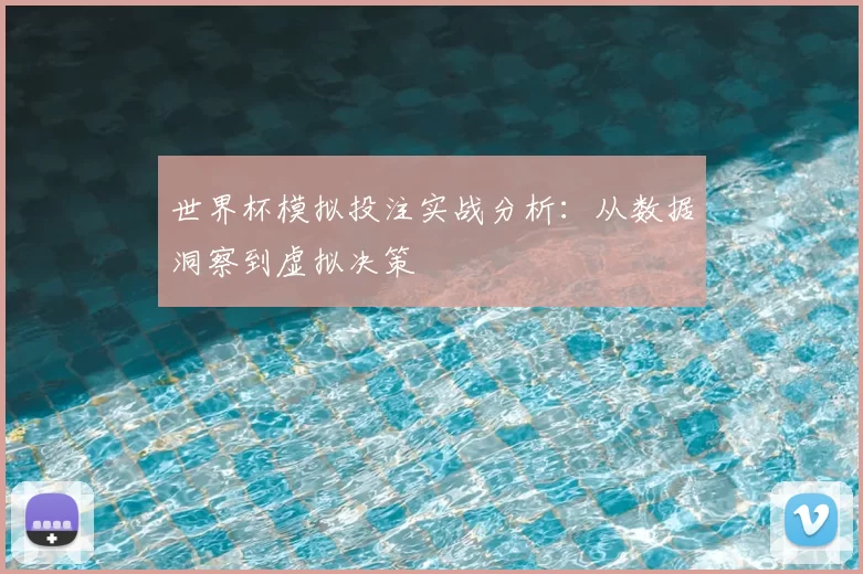 世界杯模拟投注实战分析：从数据洞察到虚拟决策