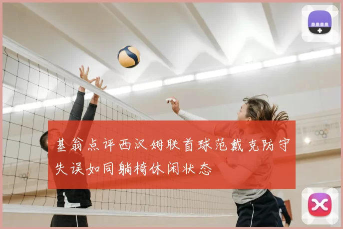 基翁点评西汉姆联首球范戴克防守失误如同躺椅休闲状态