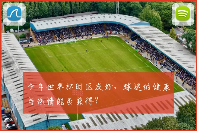 今年世界杯时区友好，球迷的健康与热情能否兼得？