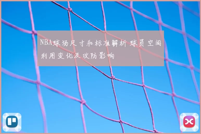 NBA球场尺寸和标准解析 球员空间利用变化及攻防影响