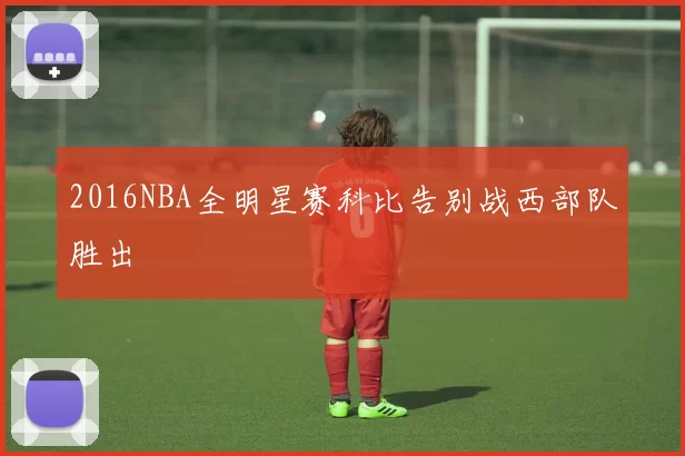 2016NBA全明星赛科比告别战西部队胜出