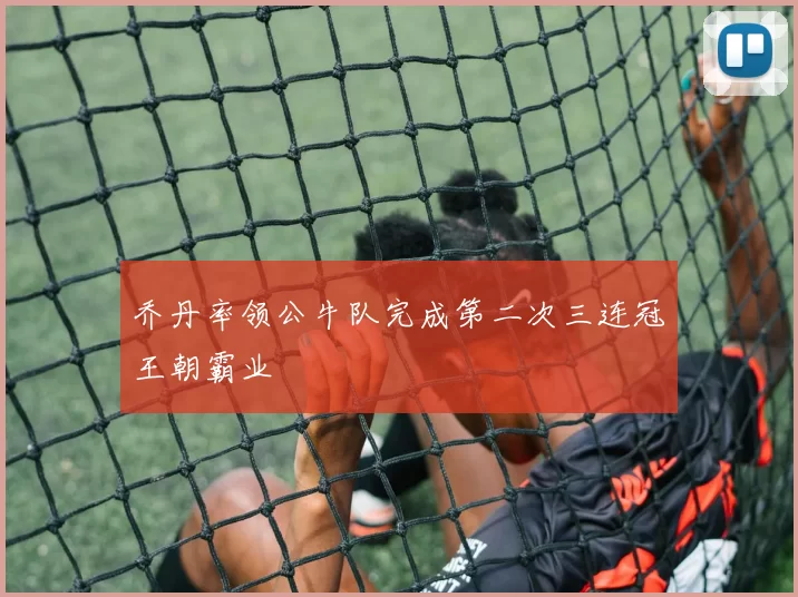 乔丹率领公牛队完成第二次三连冠王朝霸业
