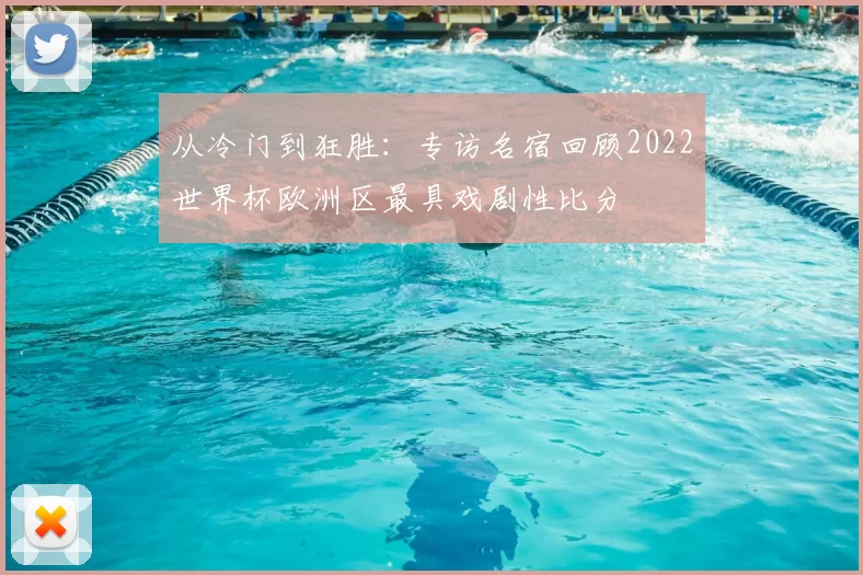 从冷门到狂胜:专访名宿回顾2022世界杯欧洲区最具戏剧性比分