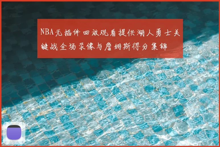NBA无插件回放观看提供湖人勇士关键战全场录像与詹姆斯得分集锦