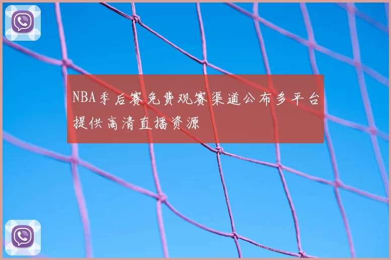 NBA季后赛免费观赛渠道公布多平台提供高清直播资源