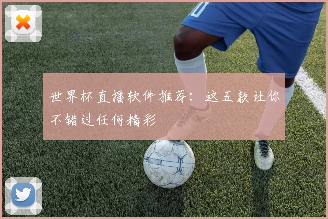 世界杯直播软件推荐:这五款让你不错过任何精彩