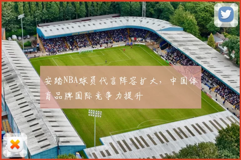 安踏NBA球员代言阵容扩大，中国体育品牌国际竞争力提升
