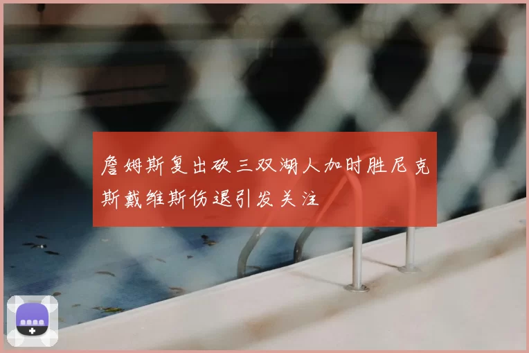 詹姆斯复出砍三双湖人加时胜尼克斯戴维斯伤退引发关注