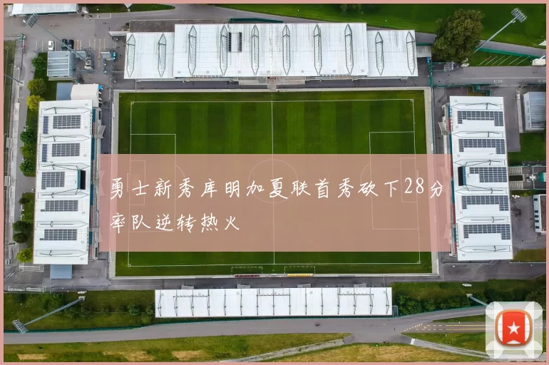 勇士新秀库明加夏联首秀砍下28分率队逆转热火