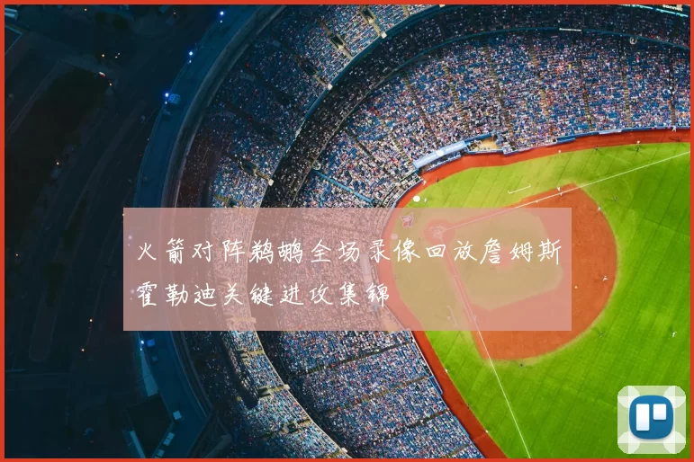 火箭对阵鹈鹕全场录像回放詹姆斯霍勒迪关键进攻集锦