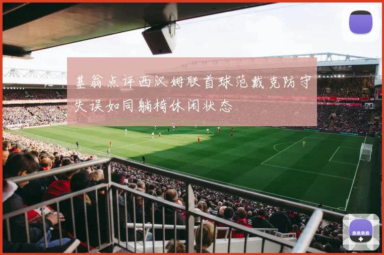 基翁点评西汉姆联首球范戴克防守失误如同躺椅休闲状态