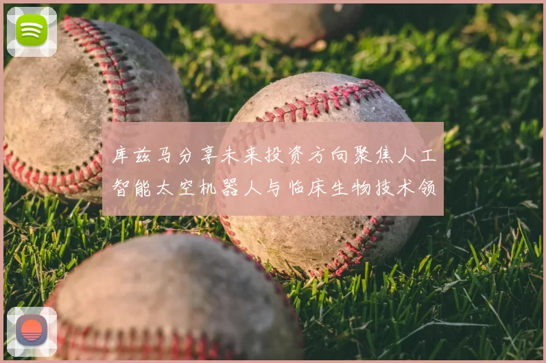 库兹马分享未来投资方向聚焦人工智能太空机器人与临床生物技术领域