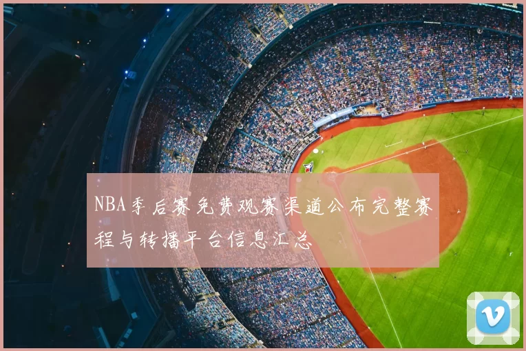 NBA季后赛免费观赛渠道公布完整赛程与转播平台信息汇总