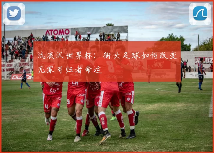 流浪汉世界杯：街头足球如何改变无家可归者命运