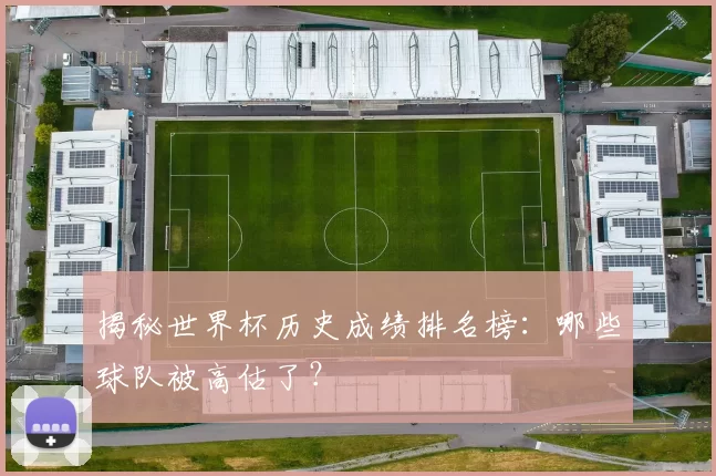 揭秘世界杯历史成绩排名榜：哪些球队被高估了？