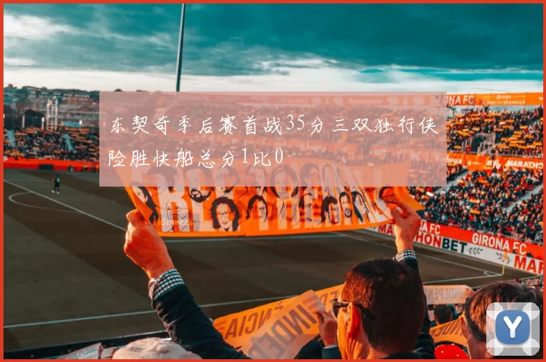 东契奇季后赛首战35分三双独行侠险胜快船总分1比0