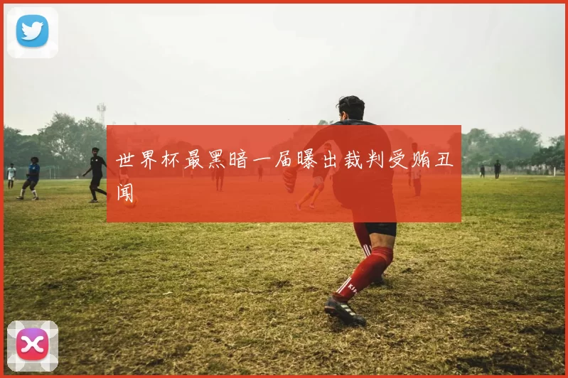 世界杯最黑暗一届曝出裁判受贿丑闻