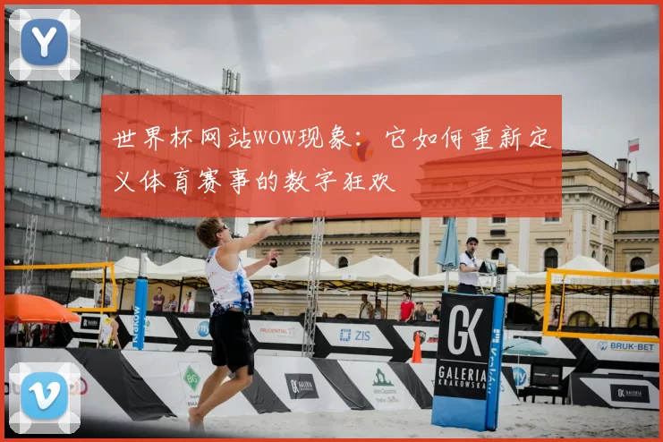 世界杯网站wow现象：它如何重新定义体育赛事的数字狂欢