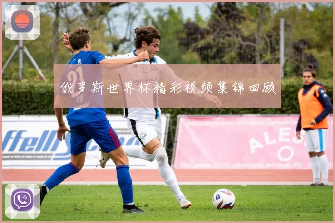 俄罗斯世界杯精彩视频集锦回顾