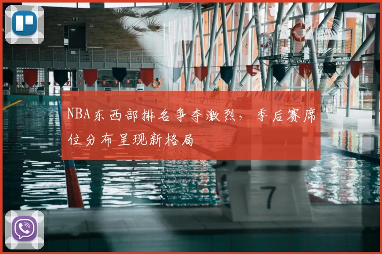 NBA东西部排名争夺激烈，季后赛席位分布呈现新格局