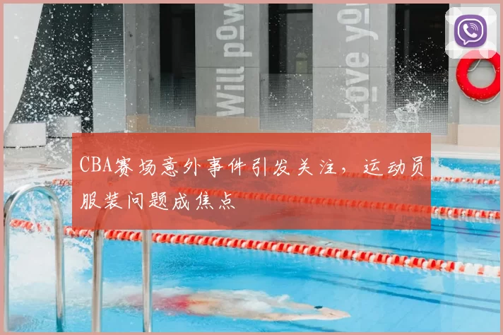 CBA赛场意外事件引发关注，运动员服装问题成焦点