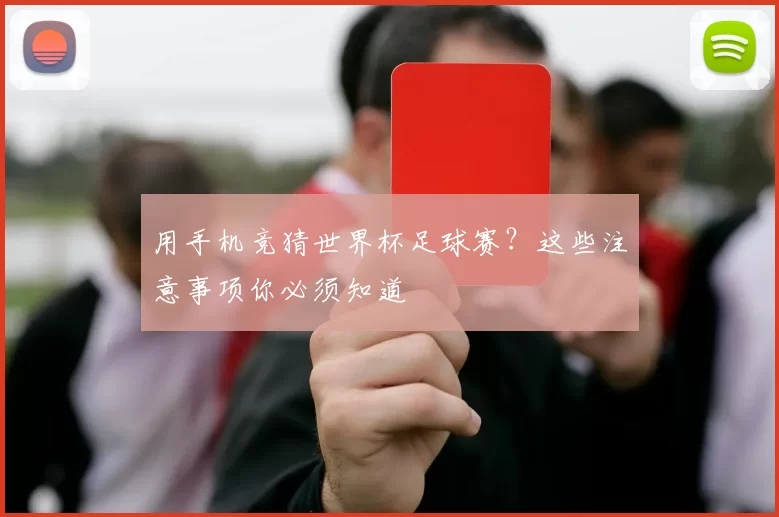 用手机竞猜世界杯足球赛？这些注意事项你必须知道