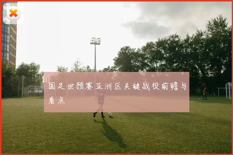 国足世预赛亚洲区关键战役前瞻与看点