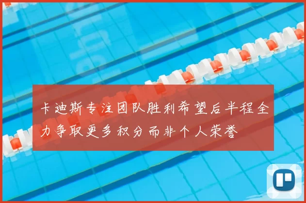 卡迪斯专注团队胜利希望后半程全力争取更多积分而非个人荣誉