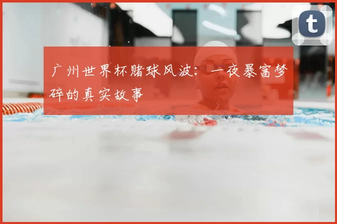 广州世界杯赌球风波：一夜暴富梦碎的真实故事