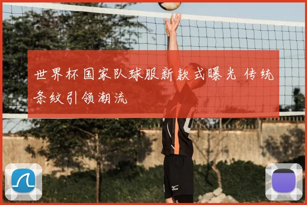 世界杯国家队球服新款式曝光 传统条纹引领潮流