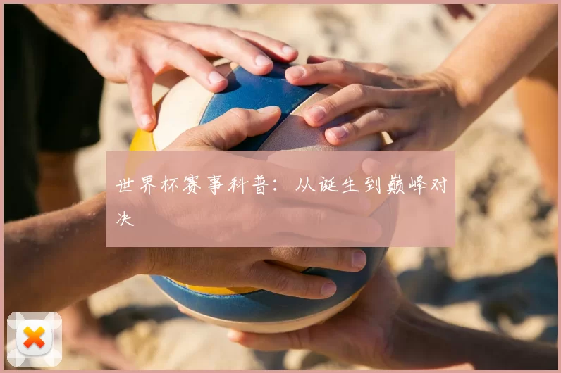 世界杯赛事科普:从诞生到巅峰对决