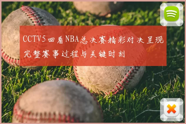 CCTV5回看NBA总决赛精彩对决呈现完整赛事过程与关键时刻
