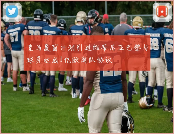 皇马夏窗计划引进维蒂尼亚巴黎与球员达成1亿欧离队协议